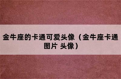 金牛座的卡通可爱头像（金牛座卡通图片 头像）